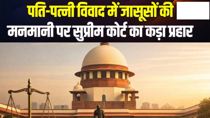 सुप्रीम कोर्ट का बड़ा फैसला… निजी जासूसों की बेलगाम कार्यप्रणाली पर कड़ा प्रहार… वैवाहिक विवादों और गुजारा भत्ता पर तय की बड़ी नजीर…