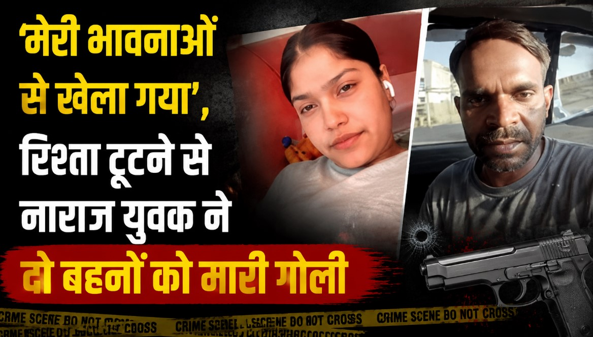 ‘मेरी भावनाओं से खेला गया’, रिश्ता टूटने से नाराज युवक ने दो बहनों को मारी गोली, गिरफ्तारी के बाद सामने आया वीडियो
