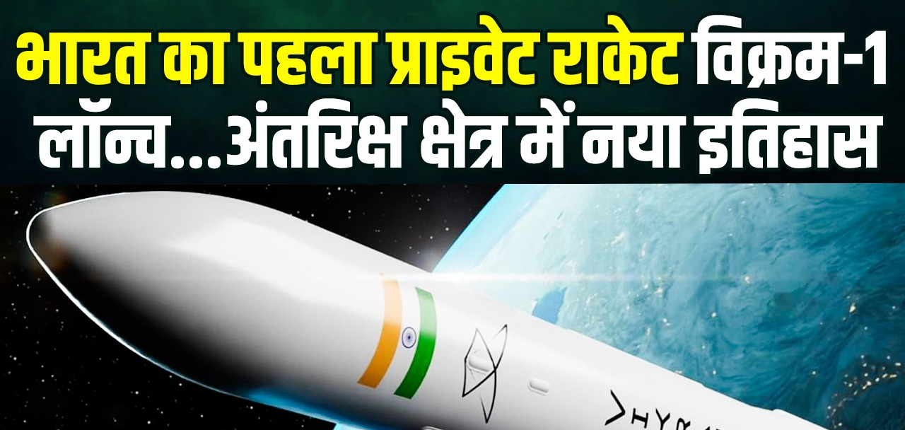 भारत के पहले प्राइवेट रॉकेट विक्रम-1 की सफल लॉन्चिंग, अंतरिक्ष क्षेत्र में नया इतिहास; जाने ऑर्बिटल रॉकेट क्यों है खास ?