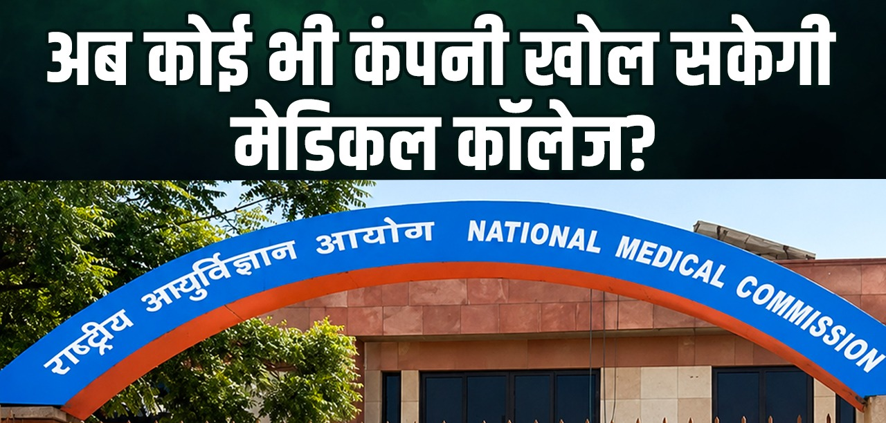NMC का बड़ा फैसला, अब कोई भी कंपनी खोल सकेगी मेडिकल कॉलेज, नॉन-प्रॉफिट वाली शर्त हटने से बढ़ सकते हैं निजी संस्थान