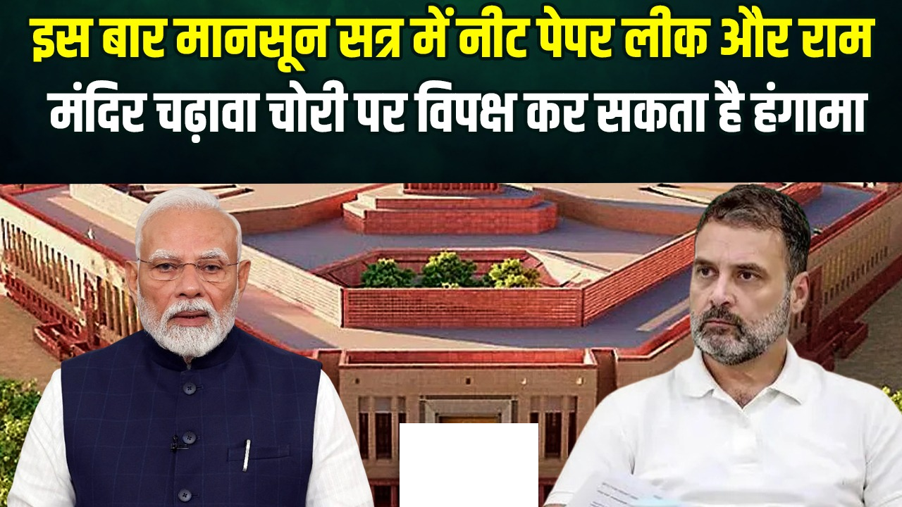 इस बार मानसून सत्र में नीट पेपर लीक और राम मंदिर चढ़ावा चोरी पर विपक्ष कर सकता है हंगामा, जानिए क्या है सरकार का प्लान?