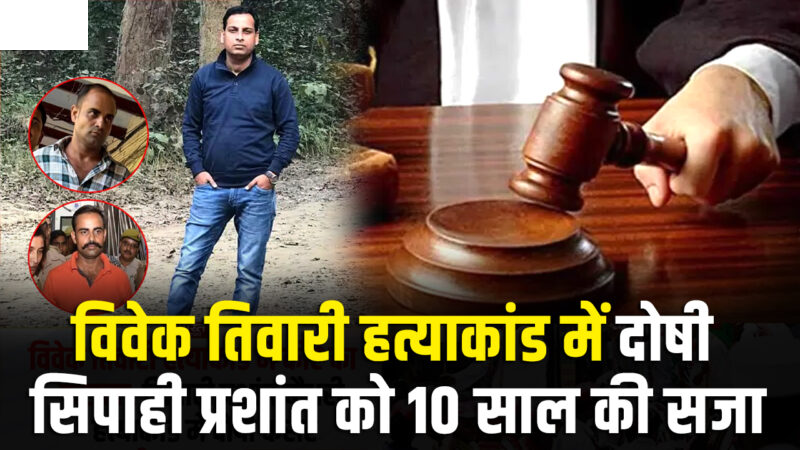 विवेक तिवारी हत्याकांड में सजा का ऐलान, दोषी प्रशांत चौधरी को 10 साल की सजा