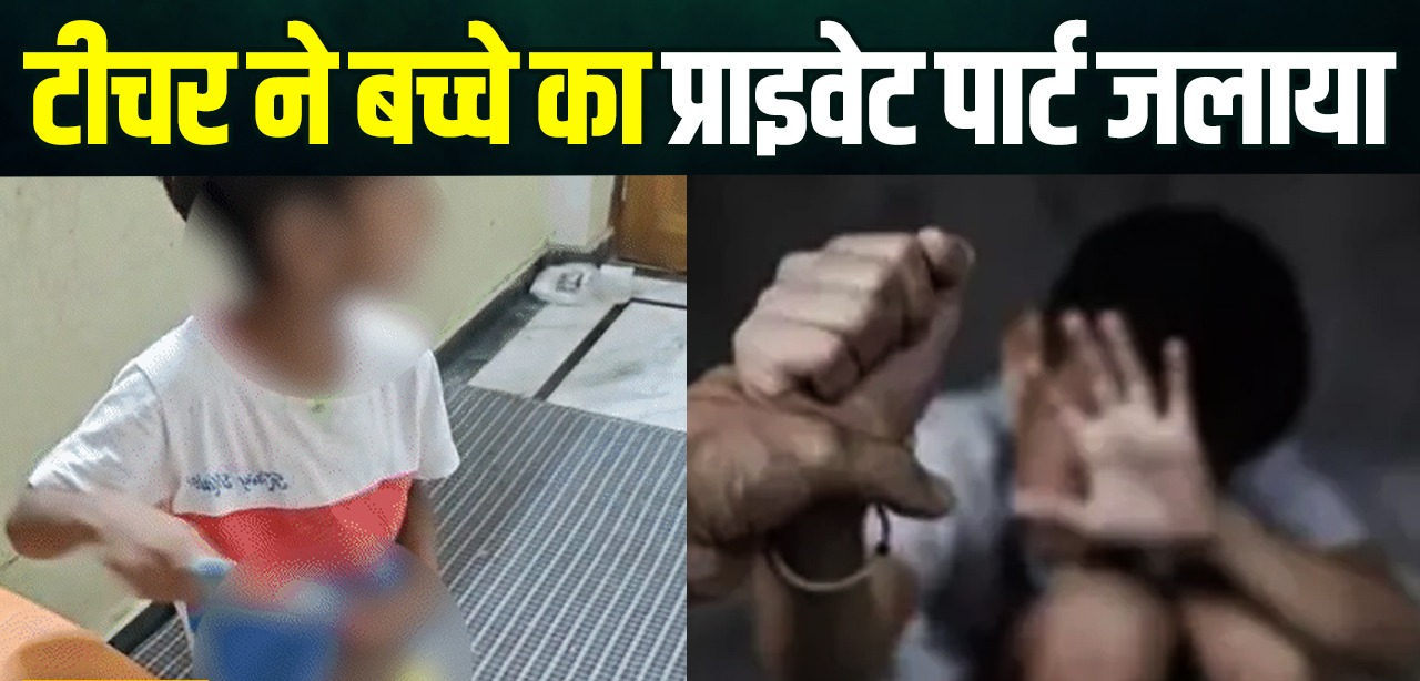 वाराणसी में हैवानियत की हदें पार ! नर्सरी के बच्चे का प्राइवेट पार्ट जलाने का आरोप, टीचर पर केस दर्ज