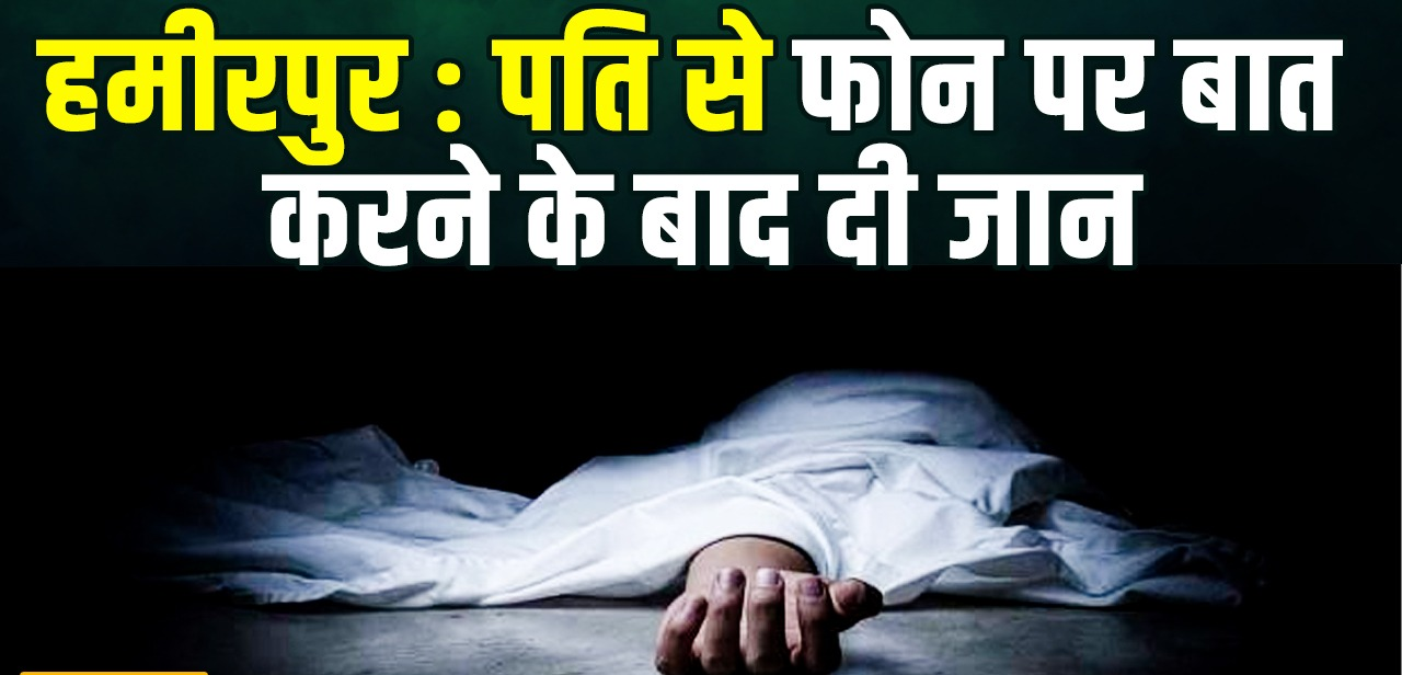 हमीरपुर में पत्नी ने खुद को आग लगाकर किया सुसाइड, पति से फोन पर बात करने के बाद उठाया खौफनाक कदम