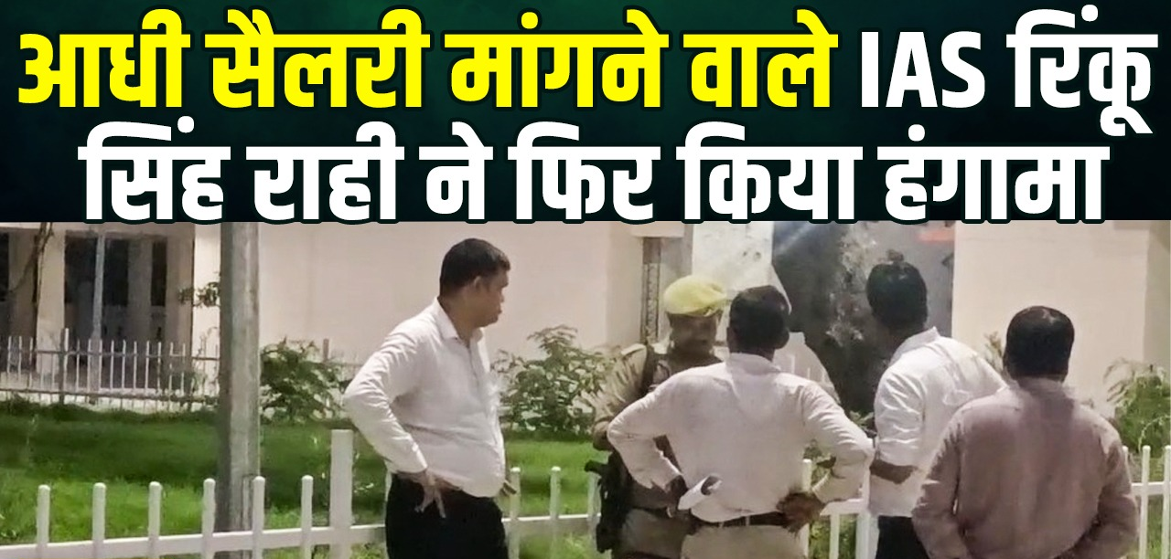 आधी सैलरी मांगने वाले IAS रिंकू सिंह राही ने फिर किया हंगामा, बोले- कमरा न मिला तो गेट पर डाल दूंगा चारपाई